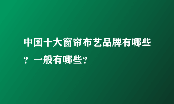 中国十大窗帘布艺品牌有哪些？一般有哪些？