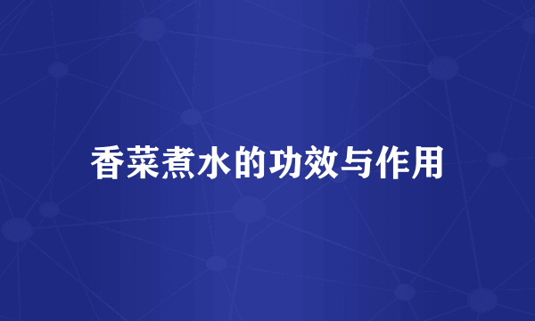 香菜煮水的功效与作用