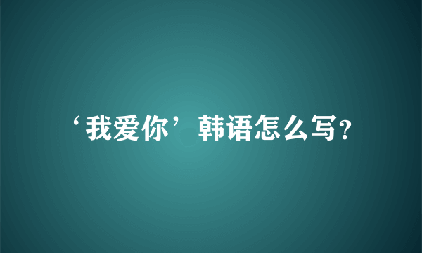 ‘我爱你’韩语怎么写？
