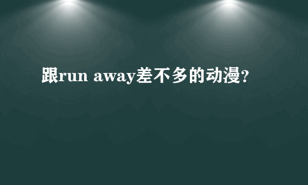 跟run away差不多的动漫？