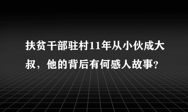 扶贫干部驻村11年从小伙成大叔，他的背后有何感人故事？