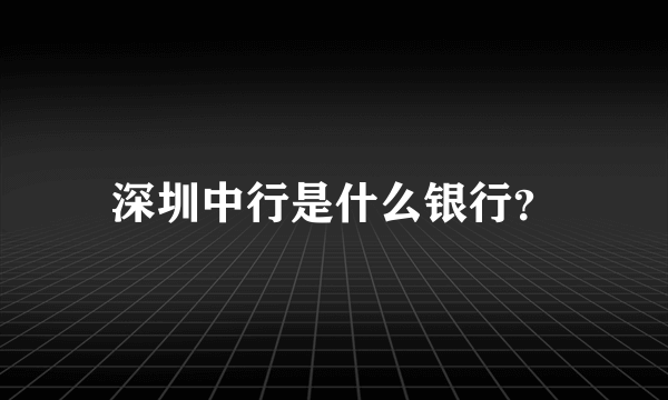 深圳中行是什么银行？