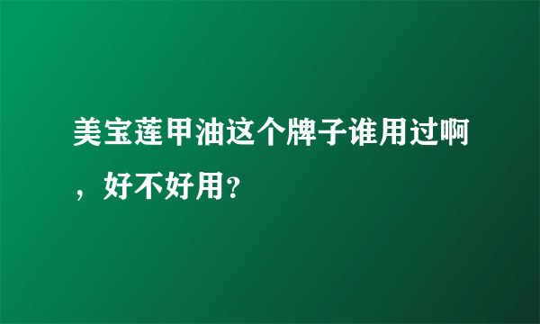 美宝莲甲油这个牌子谁用过啊，好不好用？