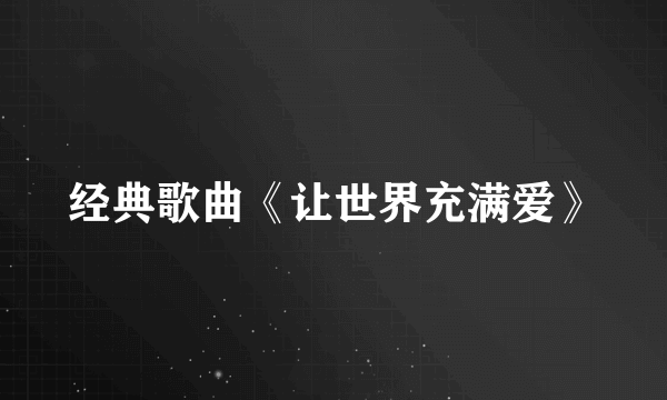 经典歌曲《让世界充满爱》