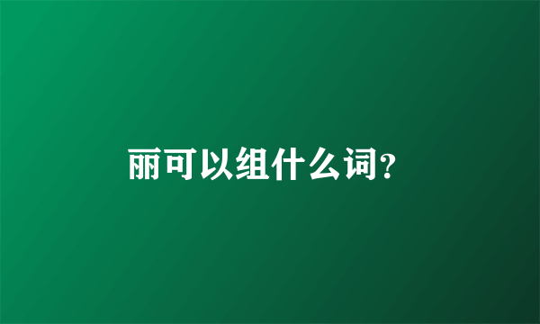 丽可以组什么词？