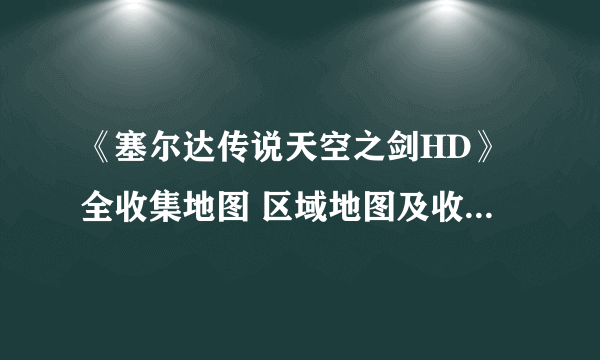 《塞尔达传说天空之剑HD》全收集地图 区域地图及收集要素一览