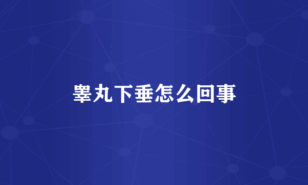 睾丸下垂怎么回事
