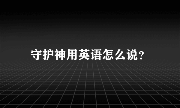 守护神用英语怎么说？