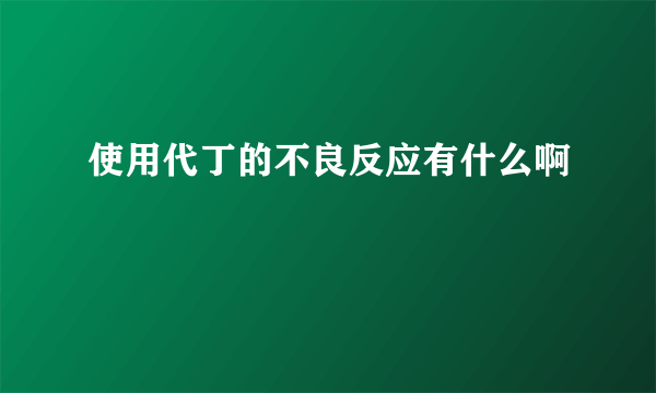使用代丁的不良反应有什么啊
