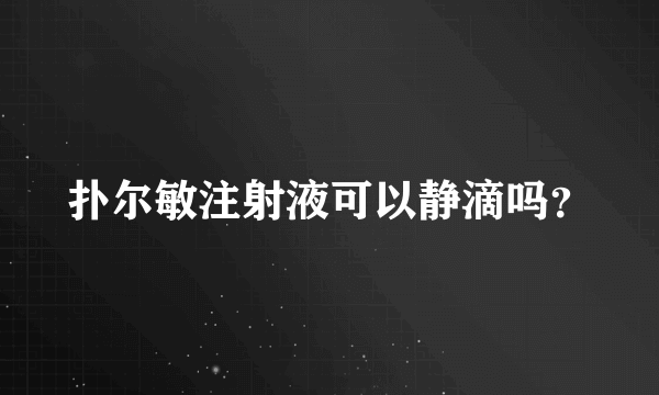 扑尔敏注射液可以静滴吗？