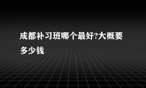成都补习班哪个最好?大概要多少钱