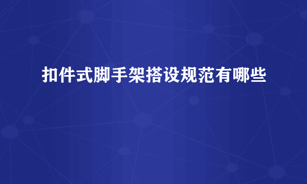 扣件式脚手架搭设规范有哪些
