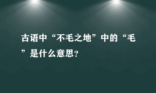 古语中“不毛之地”中的“毛”是什么意思？