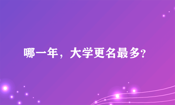 哪一年，大学更名最多？