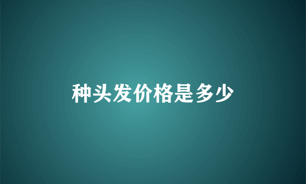 种头发价格是多少