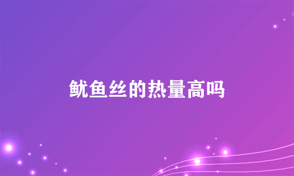 鱿鱼丝的热量高吗
