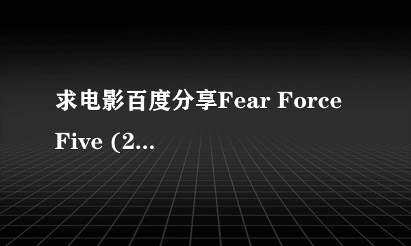 求电影百度分享Fear Force Five (2014)