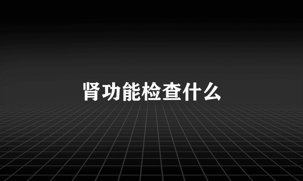 肾功能检查什么