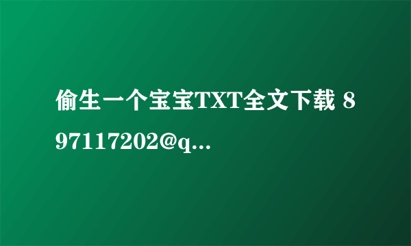 偷生一个宝宝TXT全文下载 897117202@qq com O(∩-∩)O谢谢