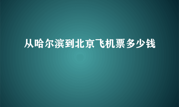 从哈尔滨到北京飞机票多少钱