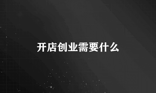 开店创业需要什么