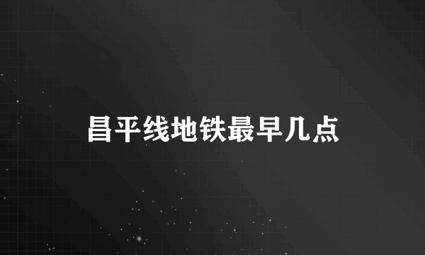 昌平线地铁最早几点