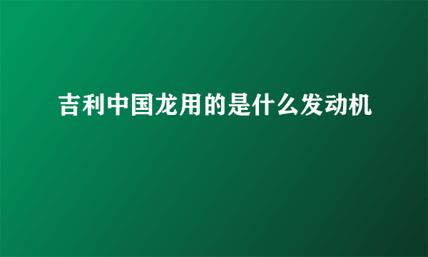 吉利中国龙用的是什么发动机