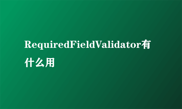 RequiredFieldValidator有什么用