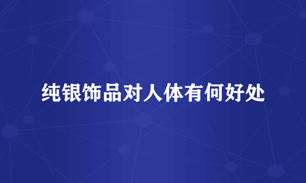 纯银饰品对人体有何好处