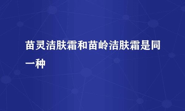 苗灵洁肤霜和苗岭洁肤霜是同一种