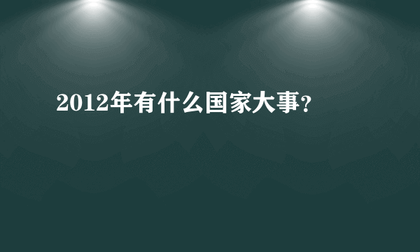 2012年有什么国家大事？