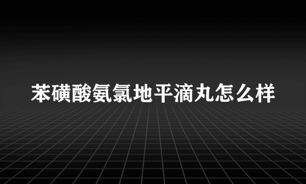 苯磺酸氨氯地平滴丸怎么样