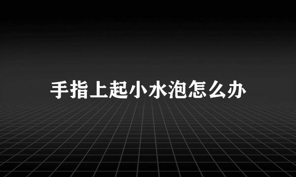 手指上起小水泡怎么办