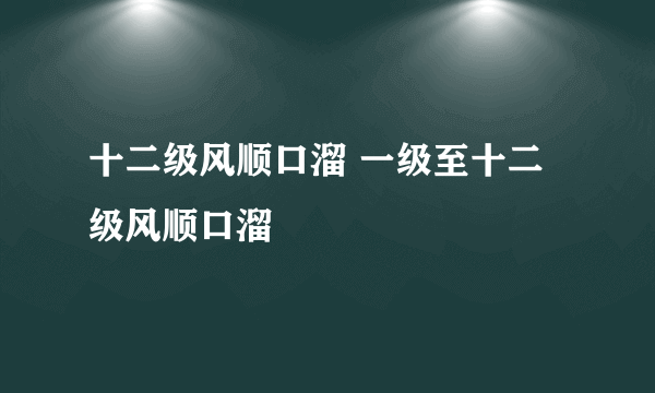 十二级风顺口溜 一级至十二级风顺口溜