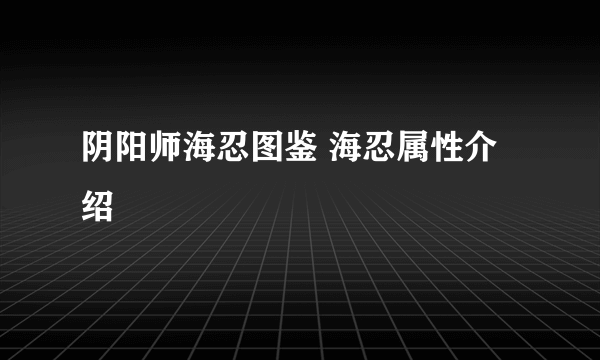 阴阳师海忍图鉴 海忍属性介绍