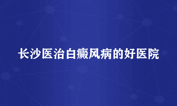 长沙医治白癜风病的好医院