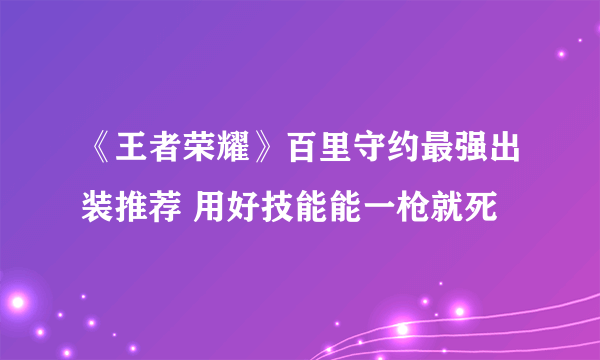 《王者荣耀》百里守约最强出装推荐 用好技能能一枪就死