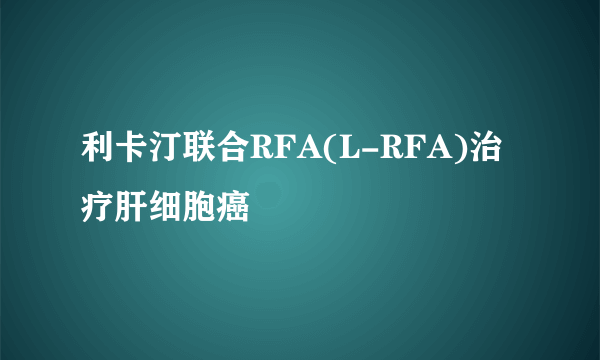 利卡汀联合RFA(L-RFA)治疗肝细胞癌