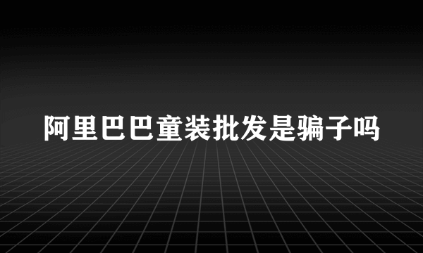 阿里巴巴童装批发是骗子吗
