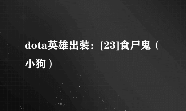 dota英雄出装：[23]食尸鬼（小狗）
