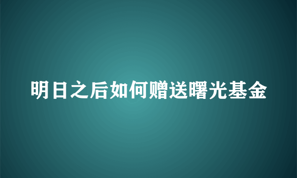 明日之后如何赠送曙光基金