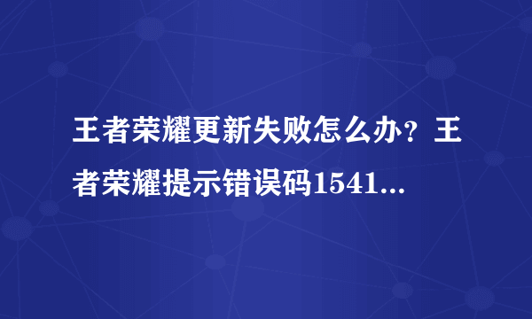 王者荣耀更新失败怎么办？王者荣耀提示错误码154140677？