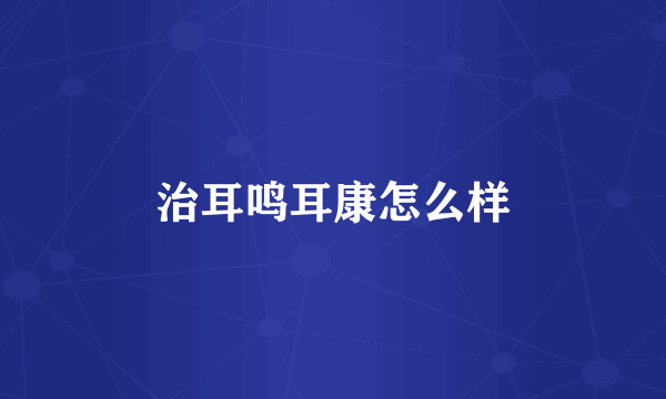 治耳鸣耳康怎么样