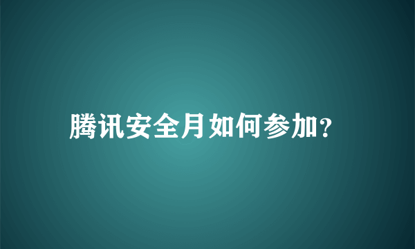 腾讯安全月如何参加？