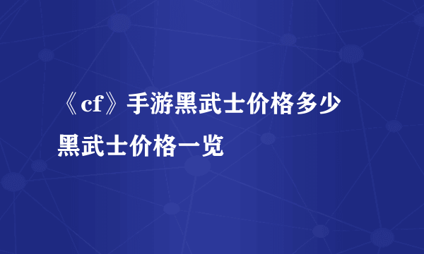 《cf》手游黑武士价格多少 黑武士价格一览