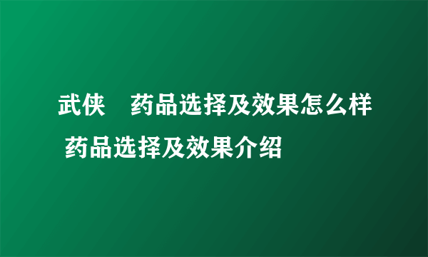 武侠乂药品选择及效果怎么样 药品选择及效果介绍
