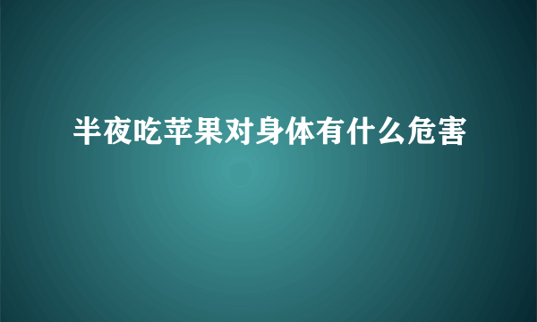 半夜吃苹果对身体有什么危害