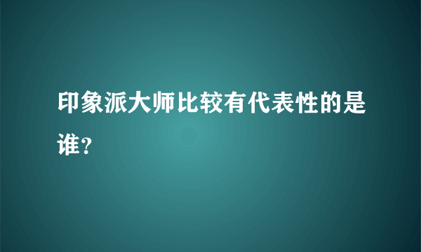 印象派大师比较有代表性的是谁？