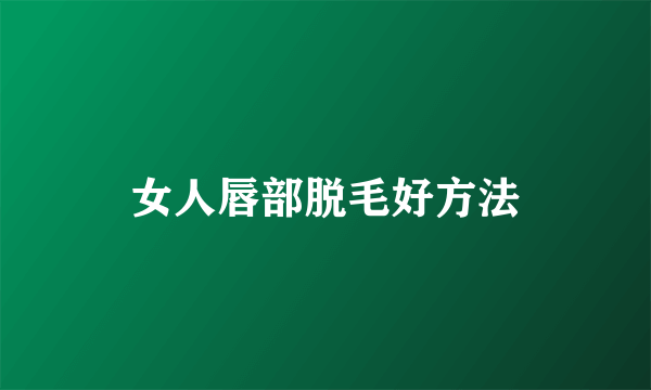 女人唇部脱毛好方法
