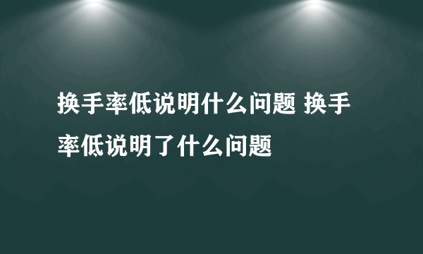 换手率低说明什么问题 换手率低说明了什么问题